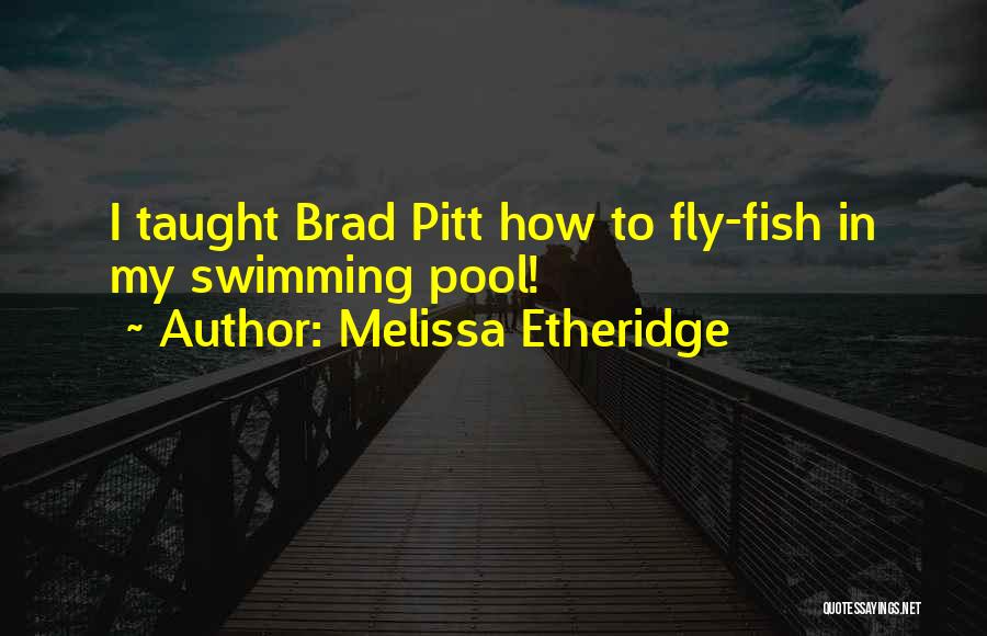 Melissa Etheridge Quotes: I Taught Brad Pitt How To Fly-fish In My Swimming Pool!