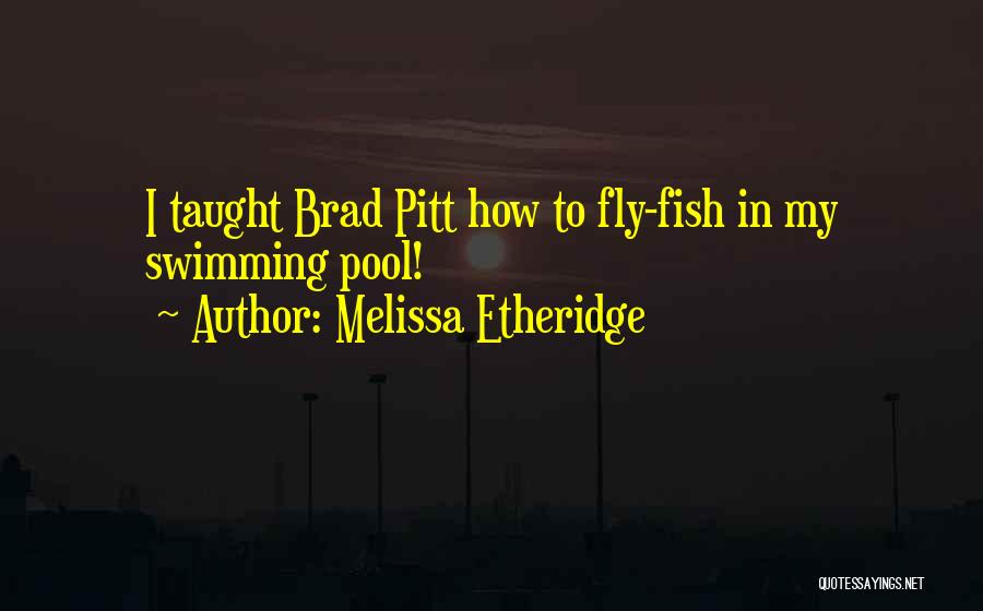 Melissa Etheridge Quotes: I Taught Brad Pitt How To Fly-fish In My Swimming Pool!