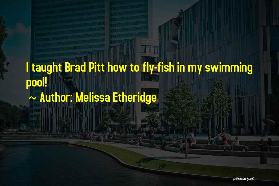 Melissa Etheridge Quotes: I Taught Brad Pitt How To Fly-fish In My Swimming Pool!