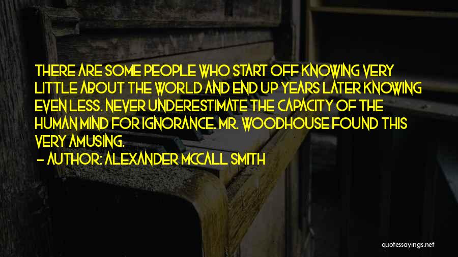 Alexander McCall Smith Quotes: There Are Some People Who Start Off Knowing Very Little About The World And End Up Years Later Knowing Even