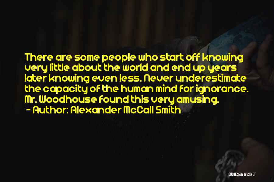 Alexander McCall Smith Quotes: There Are Some People Who Start Off Knowing Very Little About The World And End Up Years Later Knowing Even