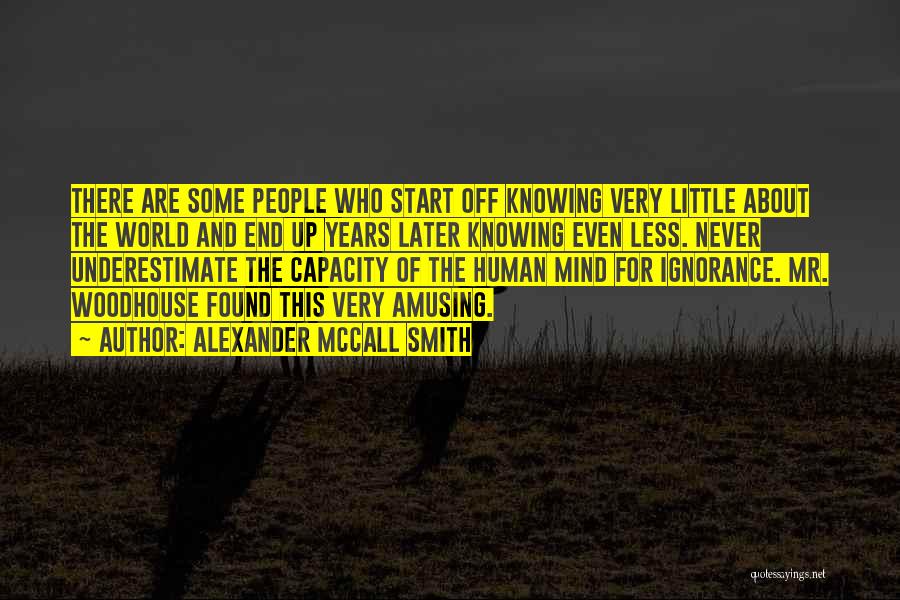 Alexander McCall Smith Quotes: There Are Some People Who Start Off Knowing Very Little About The World And End Up Years Later Knowing Even