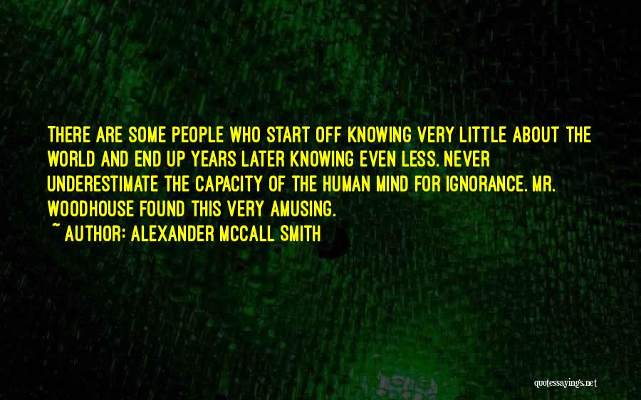 Alexander McCall Smith Quotes: There Are Some People Who Start Off Knowing Very Little About The World And End Up Years Later Knowing Even