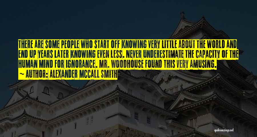 Alexander McCall Smith Quotes: There Are Some People Who Start Off Knowing Very Little About The World And End Up Years Later Knowing Even