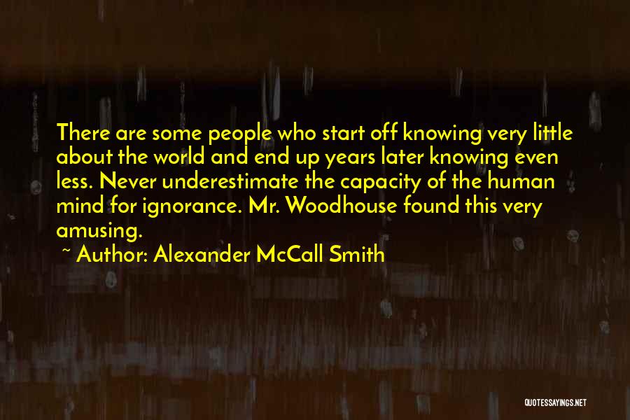 Alexander McCall Smith Quotes: There Are Some People Who Start Off Knowing Very Little About The World And End Up Years Later Knowing Even