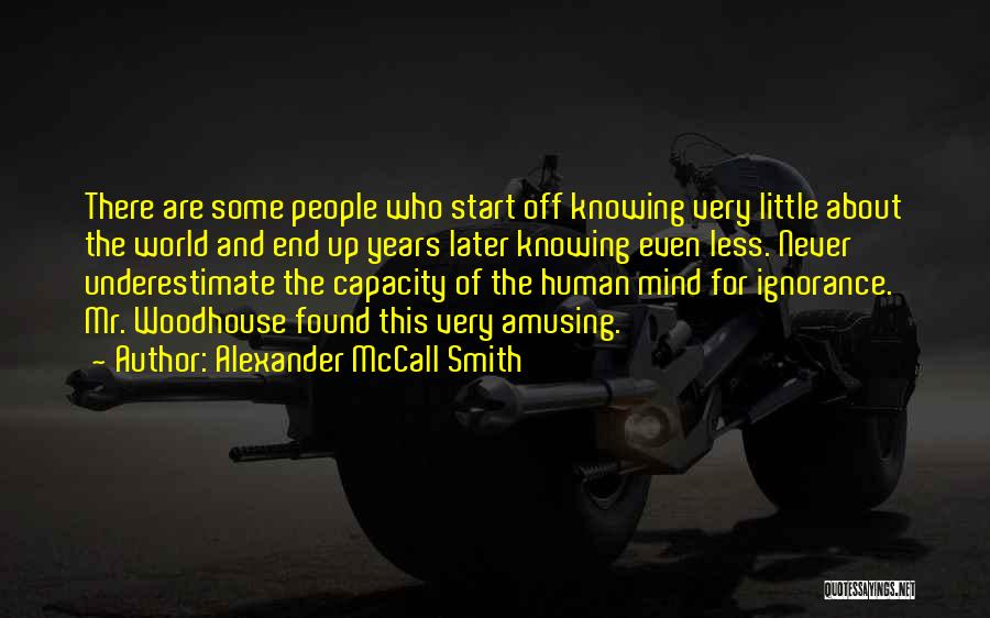 Alexander McCall Smith Quotes: There Are Some People Who Start Off Knowing Very Little About The World And End Up Years Later Knowing Even