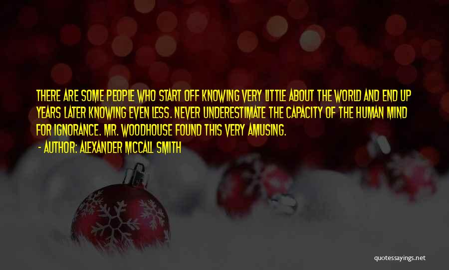 Alexander McCall Smith Quotes: There Are Some People Who Start Off Knowing Very Little About The World And End Up Years Later Knowing Even