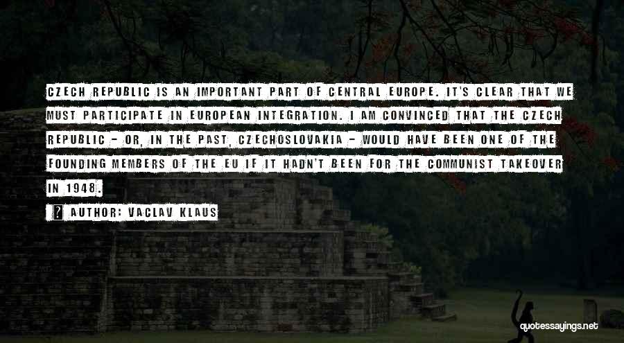 Vaclav Klaus Quotes: Czech Republic Is An Important Part Of Central Europe. It's Clear That We Must Participate In European Integration. I Am