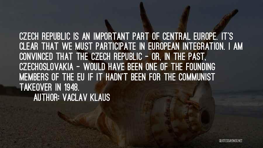 Vaclav Klaus Quotes: Czech Republic Is An Important Part Of Central Europe. It's Clear That We Must Participate In European Integration. I Am