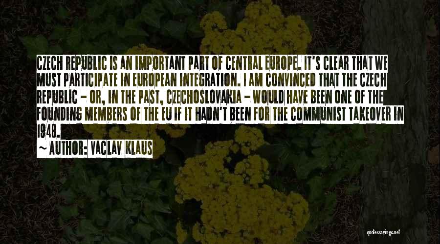 Vaclav Klaus Quotes: Czech Republic Is An Important Part Of Central Europe. It's Clear That We Must Participate In European Integration. I Am