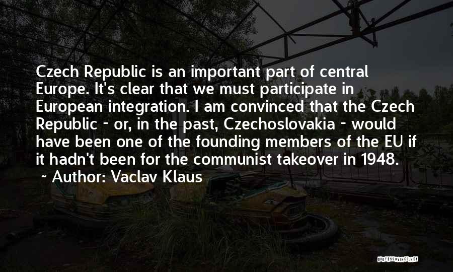 Vaclav Klaus Quotes: Czech Republic Is An Important Part Of Central Europe. It's Clear That We Must Participate In European Integration. I Am