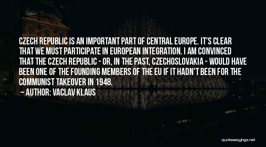 Vaclav Klaus Quotes: Czech Republic Is An Important Part Of Central Europe. It's Clear That We Must Participate In European Integration. I Am