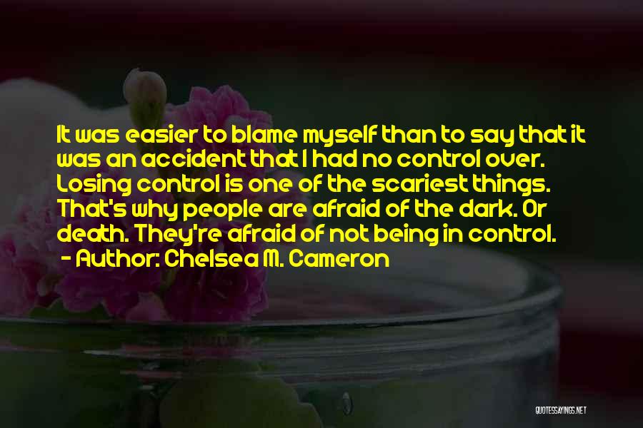 Chelsea M. Cameron Quotes: It Was Easier To Blame Myself Than To Say That It Was An Accident That I Had No Control Over.