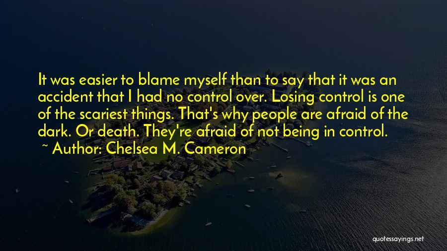 Chelsea M. Cameron Quotes: It Was Easier To Blame Myself Than To Say That It Was An Accident That I Had No Control Over.