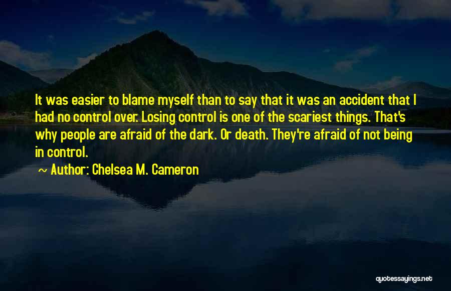 Chelsea M. Cameron Quotes: It Was Easier To Blame Myself Than To Say That It Was An Accident That I Had No Control Over.