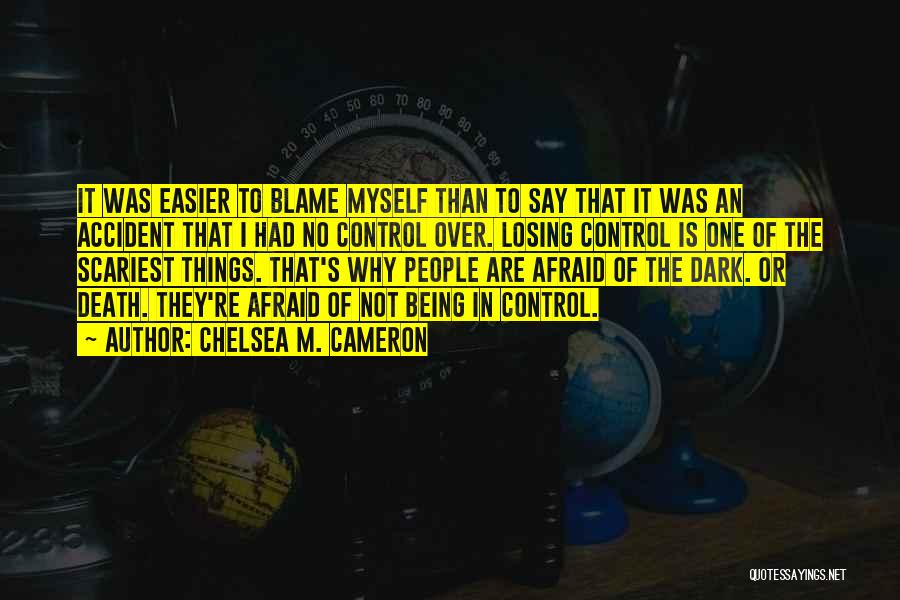 Chelsea M. Cameron Quotes: It Was Easier To Blame Myself Than To Say That It Was An Accident That I Had No Control Over.