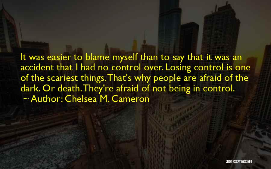 Chelsea M. Cameron Quotes: It Was Easier To Blame Myself Than To Say That It Was An Accident That I Had No Control Over.