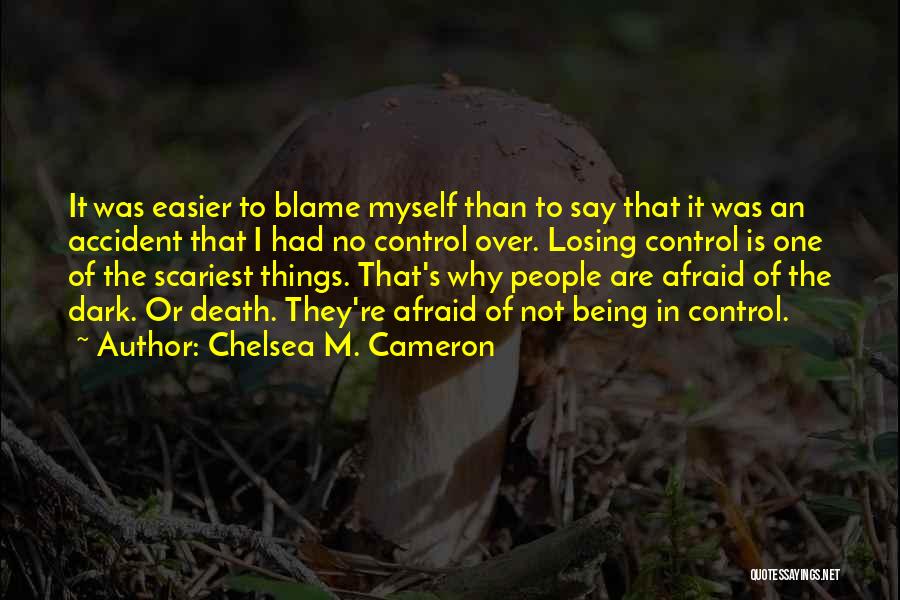 Chelsea M. Cameron Quotes: It Was Easier To Blame Myself Than To Say That It Was An Accident That I Had No Control Over.