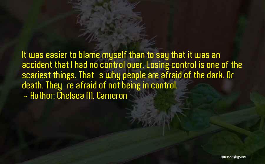 Chelsea M. Cameron Quotes: It Was Easier To Blame Myself Than To Say That It Was An Accident That I Had No Control Over.