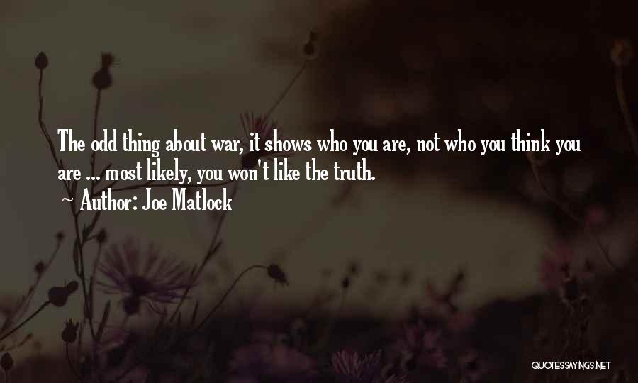 Joe Matlock Quotes: The Odd Thing About War, It Shows Who You Are, Not Who You Think You Are ... Most Likely, You