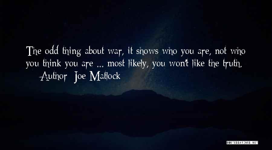 Joe Matlock Quotes: The Odd Thing About War, It Shows Who You Are, Not Who You Think You Are ... Most Likely, You