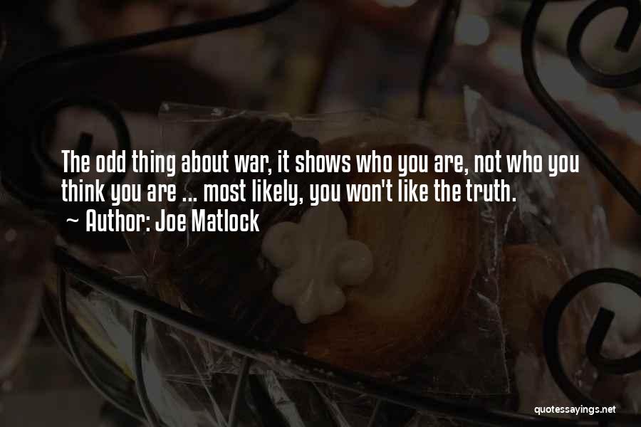 Joe Matlock Quotes: The Odd Thing About War, It Shows Who You Are, Not Who You Think You Are ... Most Likely, You