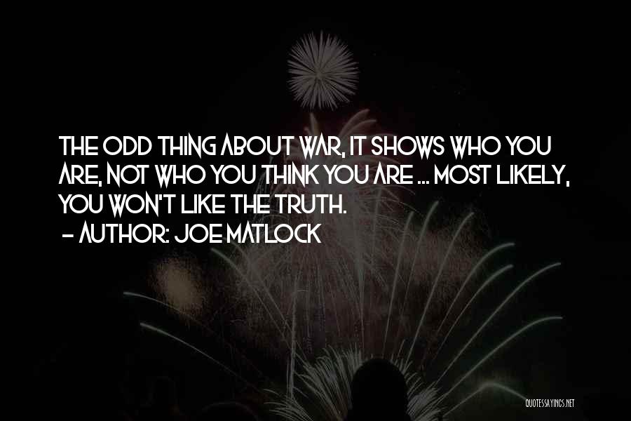 Joe Matlock Quotes: The Odd Thing About War, It Shows Who You Are, Not Who You Think You Are ... Most Likely, You