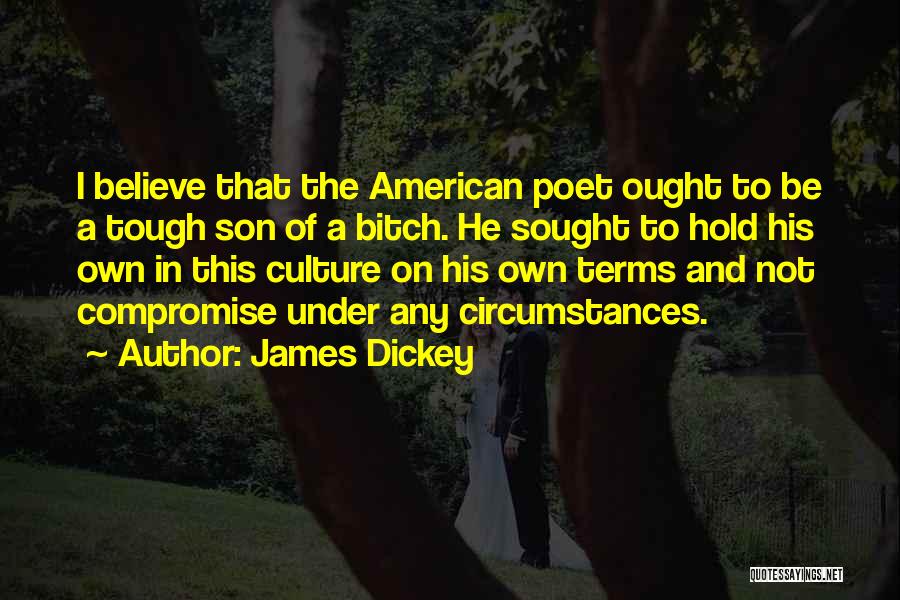 James Dickey Quotes: I Believe That The American Poet Ought To Be A Tough Son Of A Bitch. He Sought To Hold His
