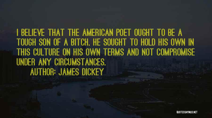 James Dickey Quotes: I Believe That The American Poet Ought To Be A Tough Son Of A Bitch. He Sought To Hold His