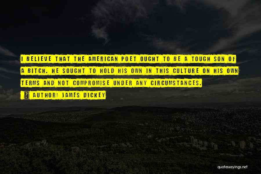 James Dickey Quotes: I Believe That The American Poet Ought To Be A Tough Son Of A Bitch. He Sought To Hold His