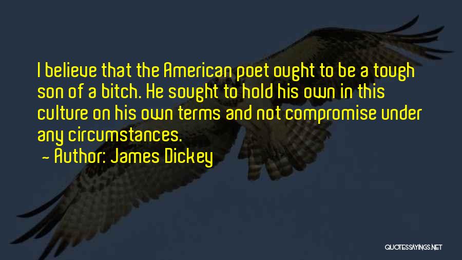 James Dickey Quotes: I Believe That The American Poet Ought To Be A Tough Son Of A Bitch. He Sought To Hold His