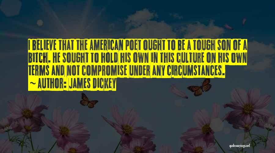 James Dickey Quotes: I Believe That The American Poet Ought To Be A Tough Son Of A Bitch. He Sought To Hold His