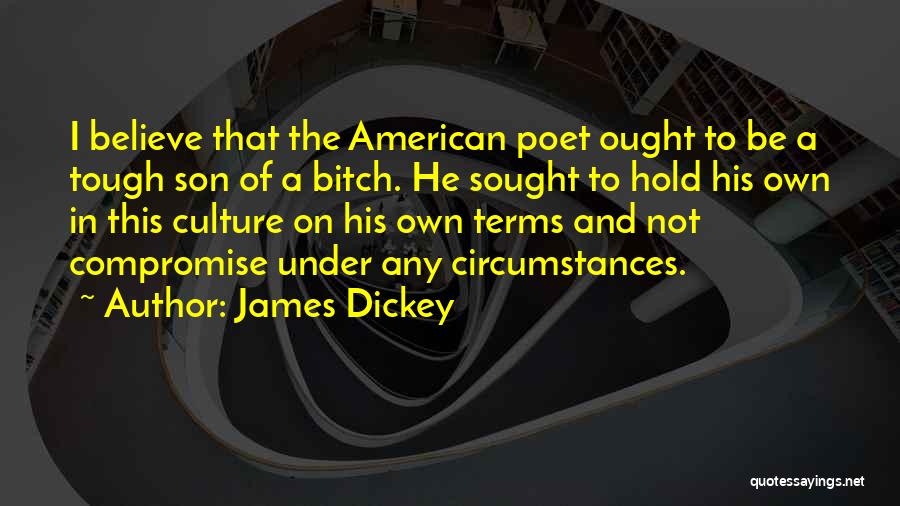 James Dickey Quotes: I Believe That The American Poet Ought To Be A Tough Son Of A Bitch. He Sought To Hold His
