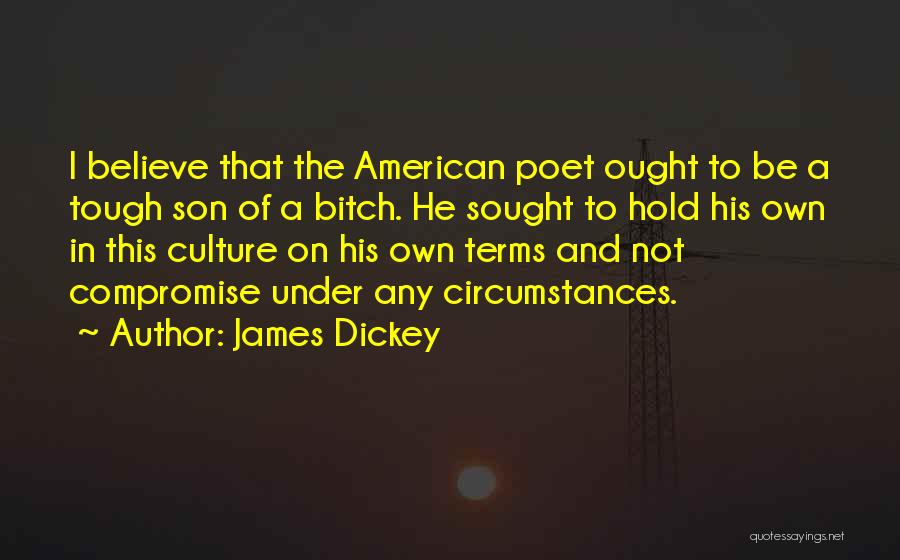James Dickey Quotes: I Believe That The American Poet Ought To Be A Tough Son Of A Bitch. He Sought To Hold His