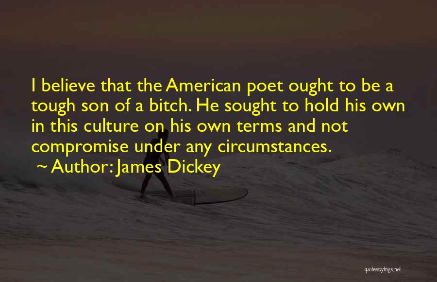 James Dickey Quotes: I Believe That The American Poet Ought To Be A Tough Son Of A Bitch. He Sought To Hold His