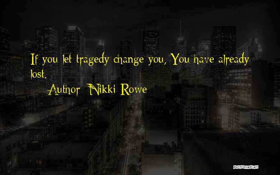 Nikki Rowe Quotes: If You Let Tragedy Change You, You Have Already Lost.