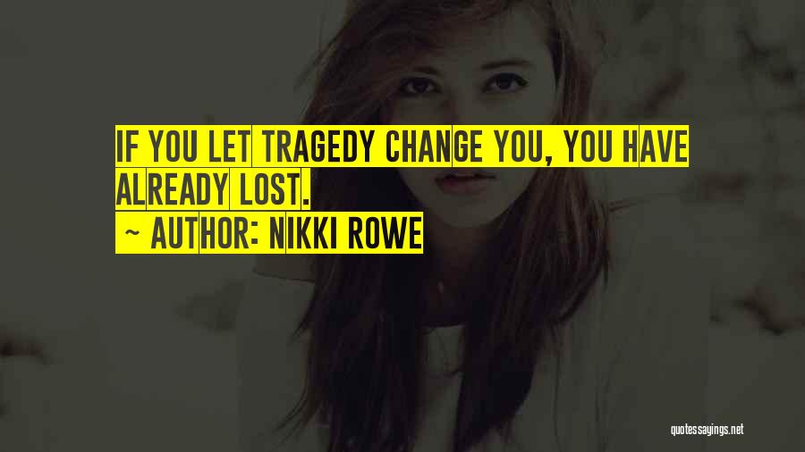 Nikki Rowe Quotes: If You Let Tragedy Change You, You Have Already Lost.