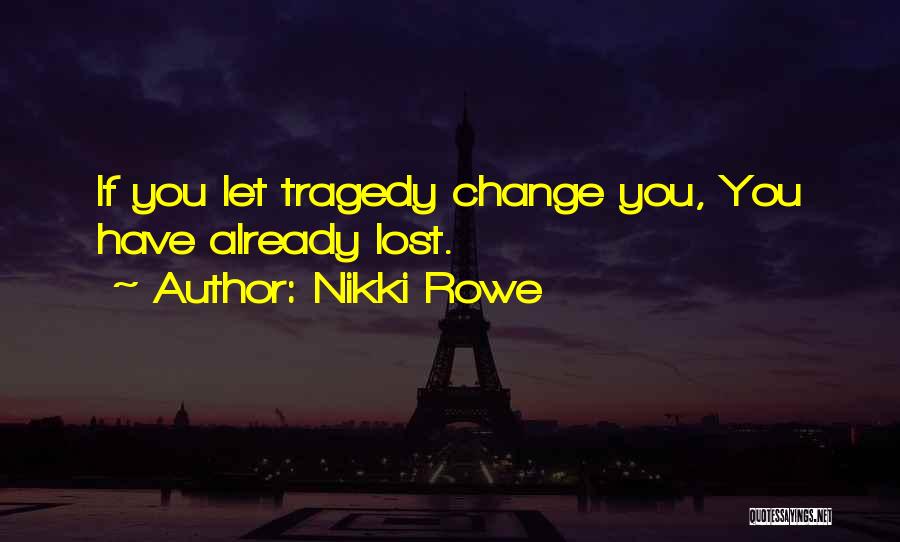 Nikki Rowe Quotes: If You Let Tragedy Change You, You Have Already Lost.