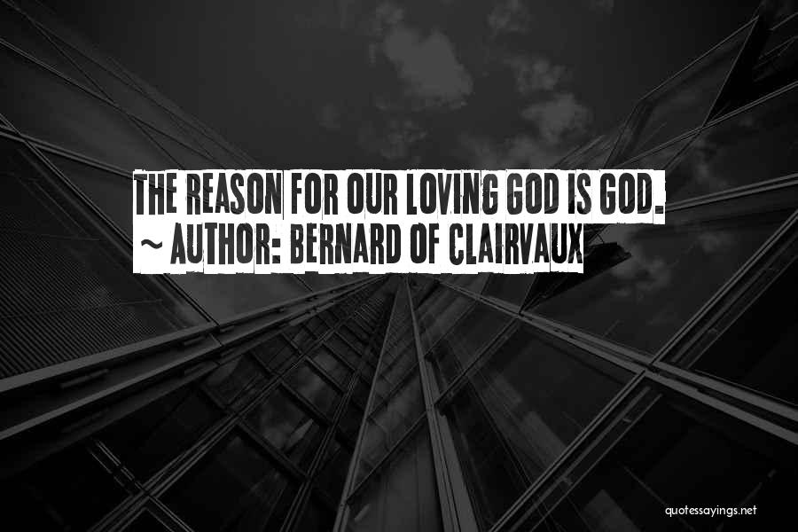 Bernard Of Clairvaux Quotes: The Reason For Our Loving God Is God.