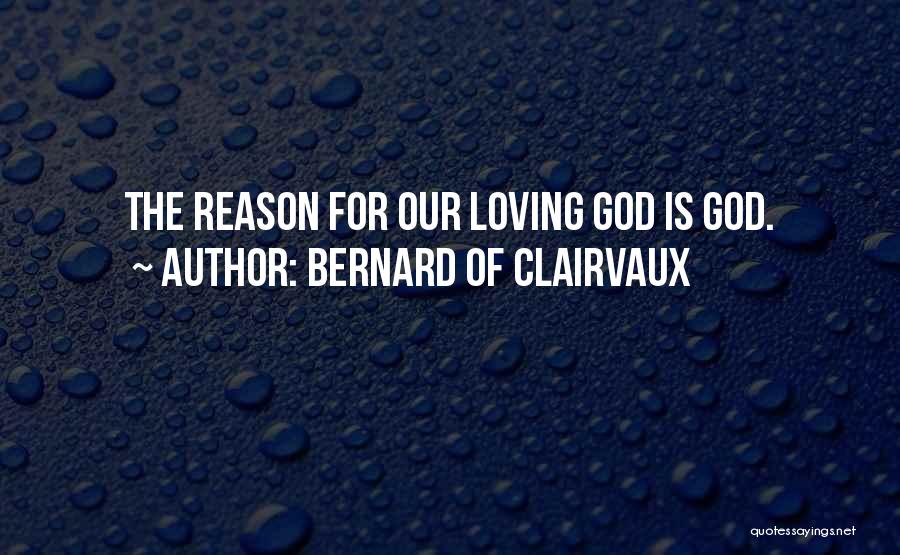 Bernard Of Clairvaux Quotes: The Reason For Our Loving God Is God.