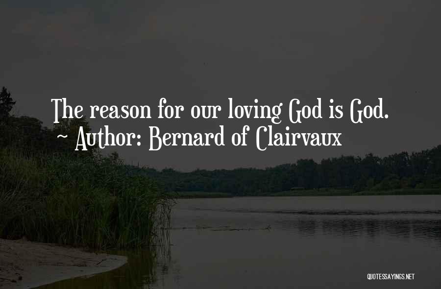 Bernard Of Clairvaux Quotes: The Reason For Our Loving God Is God.