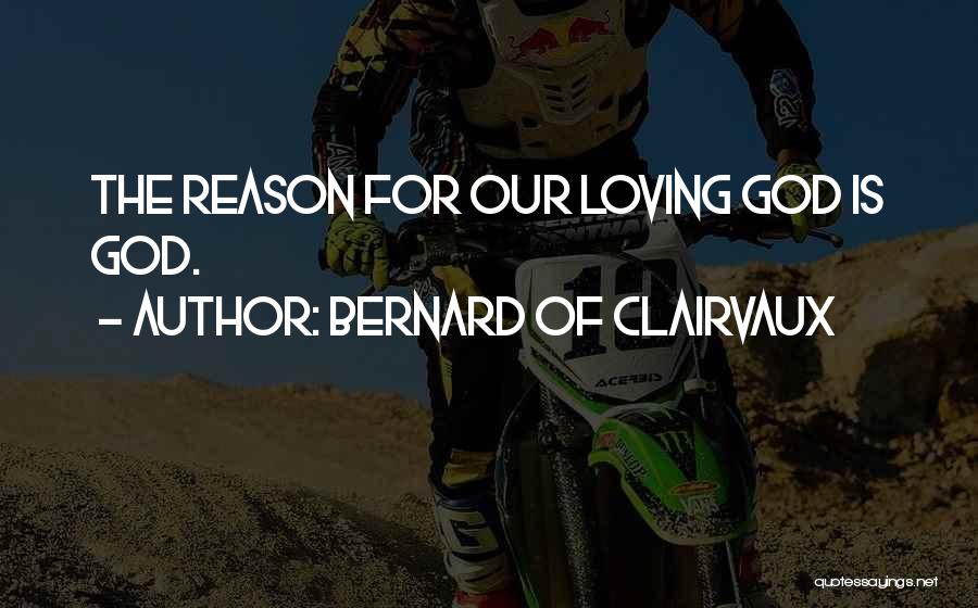 Bernard Of Clairvaux Quotes: The Reason For Our Loving God Is God.
