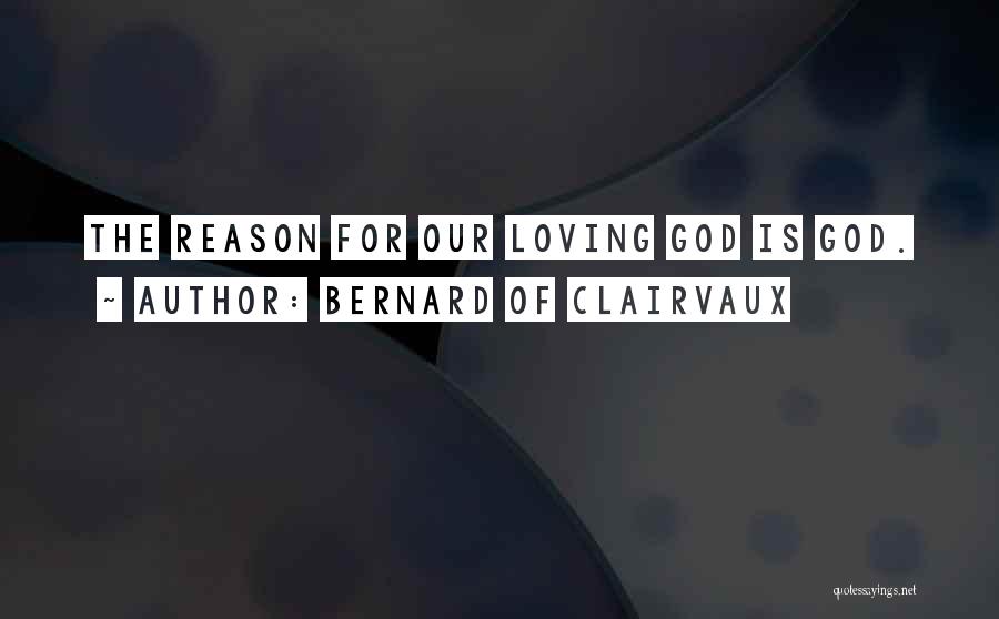 Bernard Of Clairvaux Quotes: The Reason For Our Loving God Is God.