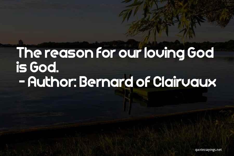 Bernard Of Clairvaux Quotes: The Reason For Our Loving God Is God.