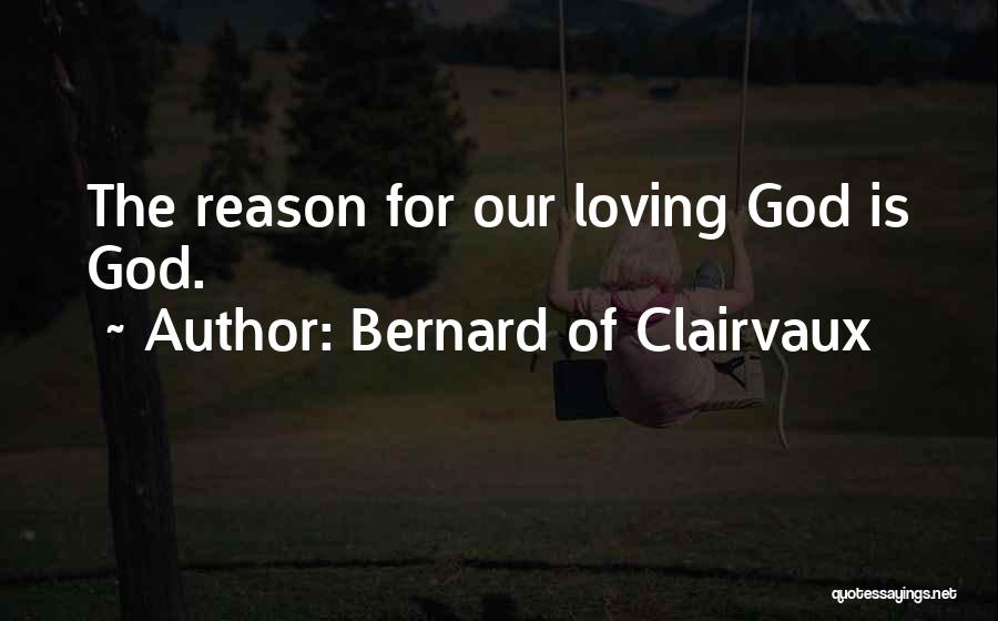 Bernard Of Clairvaux Quotes: The Reason For Our Loving God Is God.