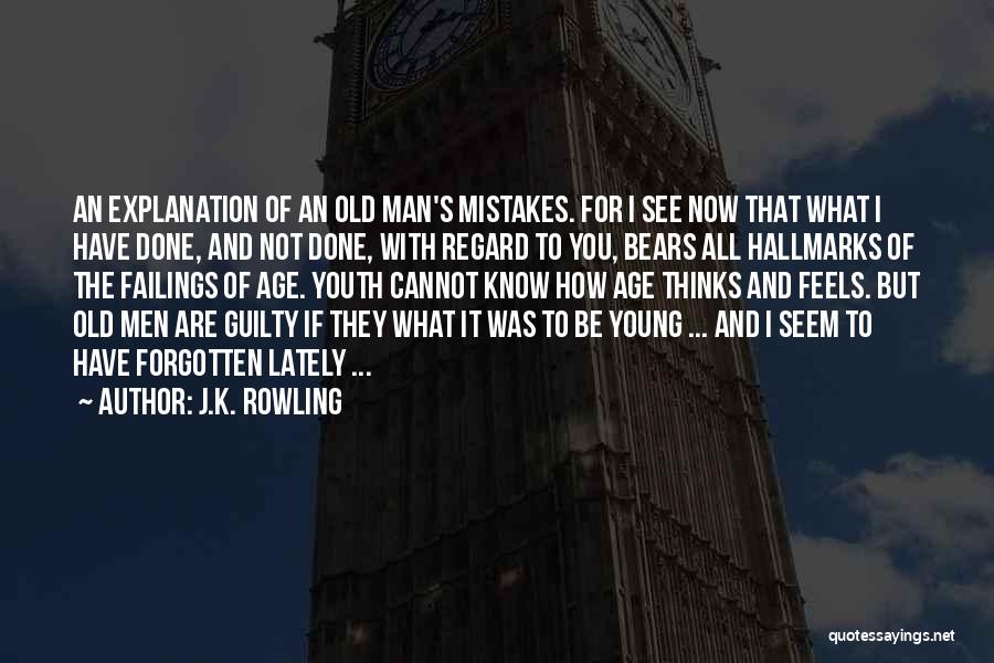 J.K. Rowling Quotes: An Explanation Of An Old Man's Mistakes. For I See Now That What I Have Done, And Not Done, With