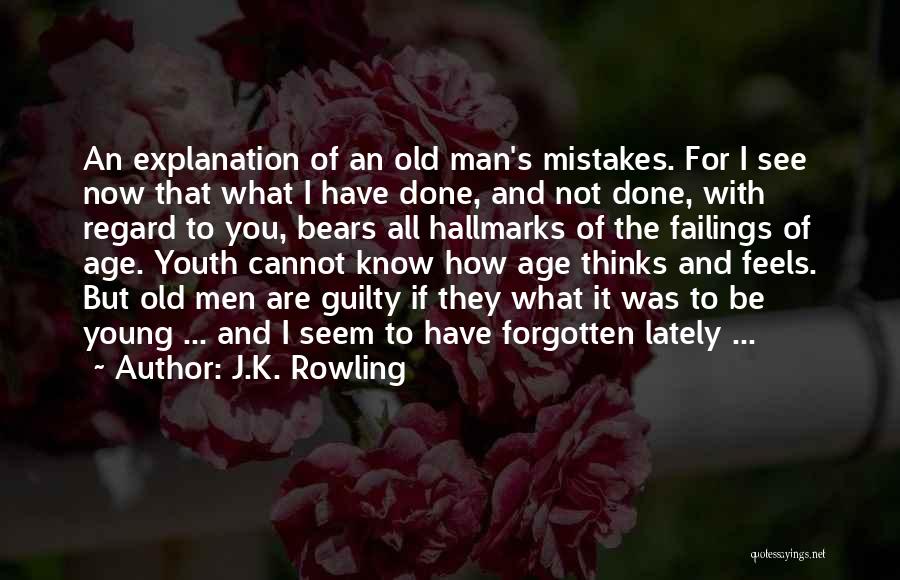 J.K. Rowling Quotes: An Explanation Of An Old Man's Mistakes. For I See Now That What I Have Done, And Not Done, With