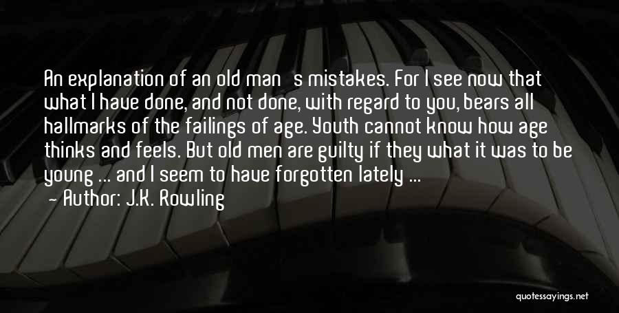 J.K. Rowling Quotes: An Explanation Of An Old Man's Mistakes. For I See Now That What I Have Done, And Not Done, With