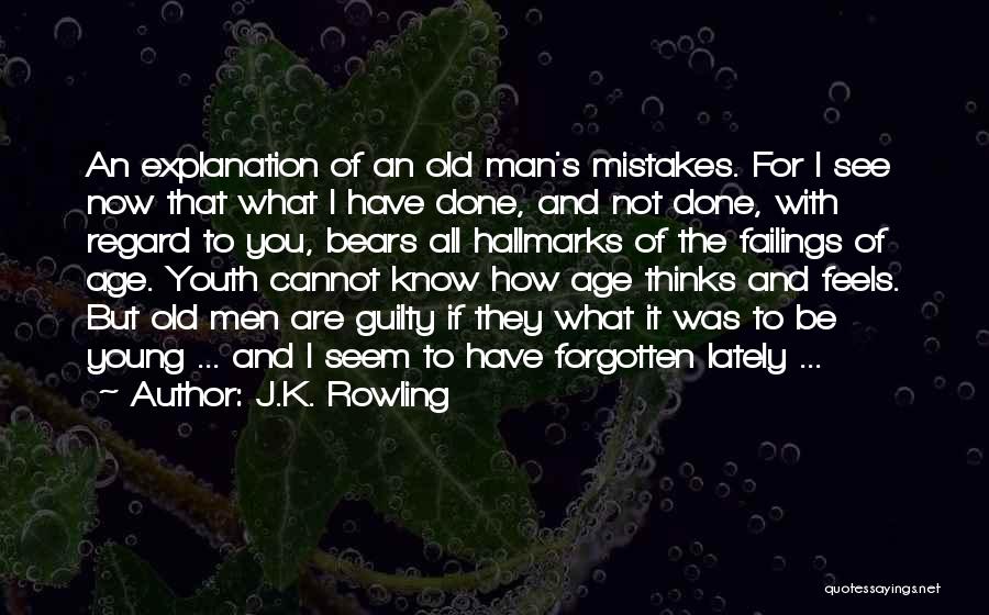 J.K. Rowling Quotes: An Explanation Of An Old Man's Mistakes. For I See Now That What I Have Done, And Not Done, With