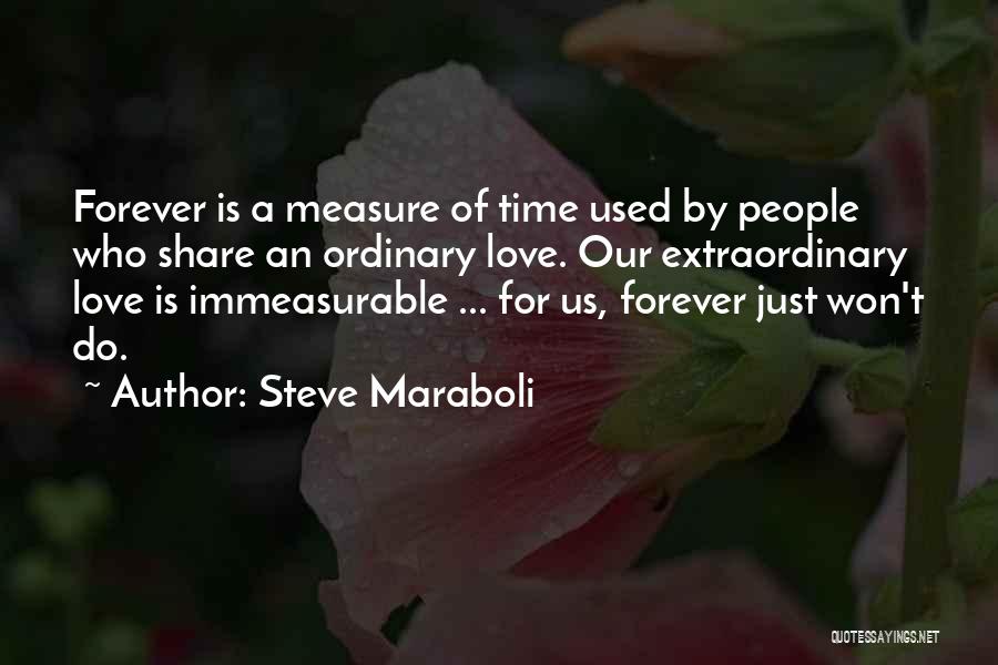 Steve Maraboli Quotes: Forever Is A Measure Of Time Used By People Who Share An Ordinary Love. Our Extraordinary Love Is Immeasurable ...